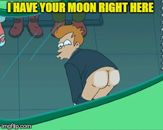 I HAVE YOUR MOON RIGHT HERE | made w/ Imgflip meme maker