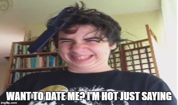 PussyWagon! | WANT TO DATE ME? I'M HOT JUST SAYING | image tagged in pussywagonforlifexd | made w/ Imgflip meme maker