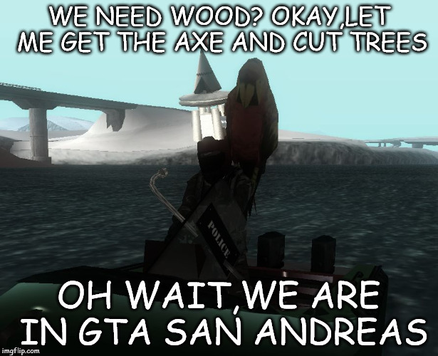 Bad Pun Bulletproof | WE NEED WOOD? OKAY,LET ME GET THE AXE AND CUT TREES; OH WAIT,WE ARE IN GTA SAN ANDREAS | image tagged in bad pun bulletproof | made w/ Imgflip meme maker