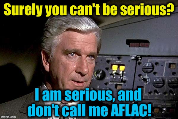 Airplane!  1 | Surely you can't be serious? I am serious, and don't call me AFLAC! | image tagged in airplane  1 | made w/ Imgflip meme maker