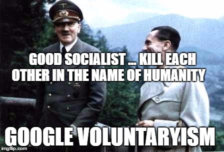 Hitler and Goebbels laughing | GOOD SOCIALIST ... KILL EACH OTHER IN THE NAME OF HUMANITY; GOOGLE VOLUNTARYISM | image tagged in hitler and goebbels laughing | made w/ Imgflip meme maker