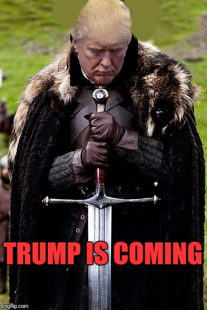 Trump is Coming | TRUMP IS COMING | image tagged in memes,trump,game of thrones,winter is coming | made w/ Imgflip meme maker