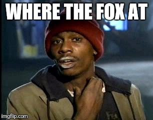 Y'all Got Any More Of That Meme | WHERE THE FOX AT | image tagged in memes,yall got any more of | made w/ Imgflip meme maker