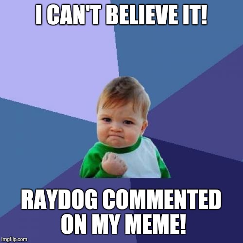 Success Kid Meme | I CAN'T BELIEVE IT! RAYDOG COMMENTED ON MY MEME! | image tagged in memes,success kid | made w/ Imgflip meme maker