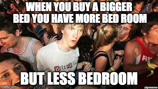That's deep. | WHEN YOU BUY A BIGGER BED YOU HAVE MORE BED ROOM; BUT LESS BEDROOM | image tagged in suddenly clearence,philosoraptor,bedroom,that's deep,bacon | made w/ Imgflip meme maker