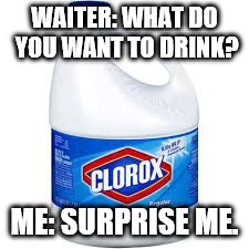 blech | WAITER: WHAT DO YOU WANT TO DRINK? ME: SURPRISE ME. | image tagged in blech | made w/ Imgflip meme maker