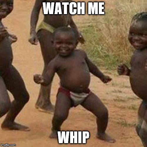 Third World Success Kid | WATCH ME; WHIP | image tagged in memes,third world success kid | made w/ Imgflip meme maker