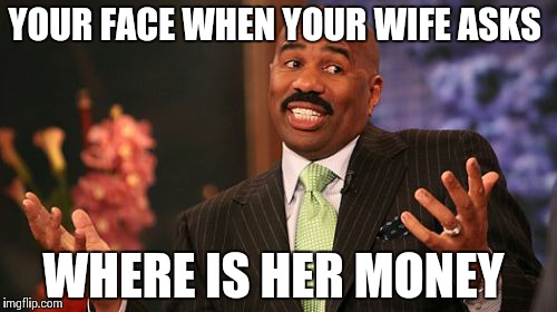 Steve Harvey Meme | YOUR FACE WHEN YOUR WIFE ASKS; WHERE IS HER MONEY | image tagged in memes,steve harvey | made w/ Imgflip meme maker