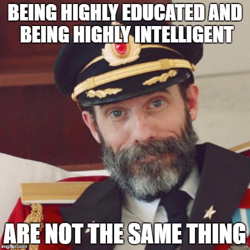 Captain Obvious | BEING HIGHLY EDUCATED AND BEING HIGHLY INTELLIGENT; ARE NOT THE SAME THING | image tagged in captain obvious | made w/ Imgflip meme maker