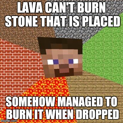 Minecraft breaks logic | LAVA CAN'T BURN STONE THAT IS PLACED; SOMEHOW MANAGED TO BURN IT WHEN DROPPED | image tagged in minecraft steve | made w/ Imgflip meme maker