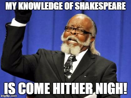Too Damn High Meme | MY KNOWLEDGE OF SHAKESPEARE; IS COME HITHER NIGH! | image tagged in memes,too damn high | made w/ Imgflip meme maker