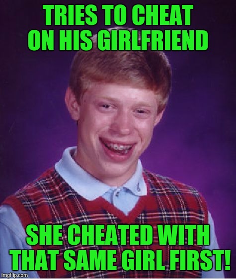 Bad Luck Brian Meme | TRIES TO CHEAT ON HIS GIRLFRIEND; SHE CHEATED WITH THAT SAME GIRL FIRST! | image tagged in memes,bad luck brian | made w/ Imgflip meme maker
