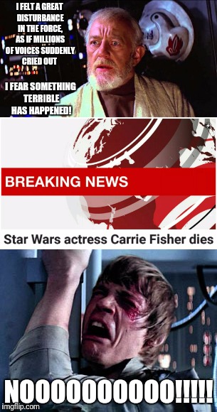 R.I.P. Carrie Fisher | I FELT A GREAT DISTURBANCE IN THE FORCE, AS IF MILLIONS OF VOICES SUDDENLY CRIED OUT; I FEAR SOMETHING TERRIBLE HAS HAPPENED! NOOOOOOOOOO!!!!! | image tagged in carrie fisher,star wars,2016 | made w/ Imgflip meme maker