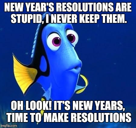 dory forgets | NEW YEAR'S RESOLUTIONS ARE STUPID, I NEVER KEEP THEM. OH LOOK! IT'S NEW YEARS, TIME TO MAKE RESOLUTIONS | image tagged in dory forgets | made w/ Imgflip meme maker