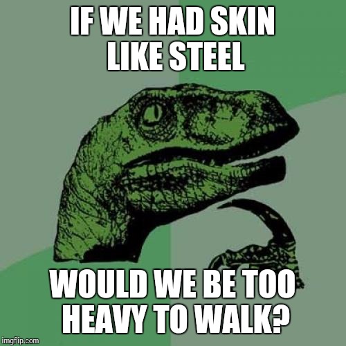 Philosoraptor | IF WE HAD SKIN LIKE STEEL; WOULD WE BE TOO HEAVY TO WALK? | image tagged in memes,philosoraptor | made w/ Imgflip meme maker