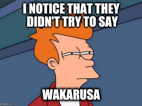 Futurama Fry Meme | I NOTICE THAT THEY DIDN'T TRY TO SAY WAKARUSA | image tagged in memes,futurama fry | made w/ Imgflip meme maker
