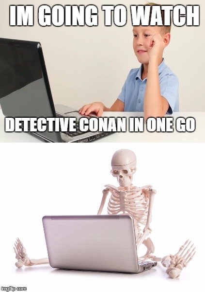 Long Animes | IM GOING TO WATCH; DETECTIVE CONAN IN ONE GO | image tagged in anime,long time,watching,die | made w/ Imgflip meme maker
