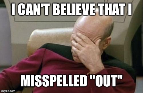 Captain Picard Facepalm Meme | I CAN'T BELIEVE THAT I MISSPELLED "OUT" | image tagged in memes,captain picard facepalm | made w/ Imgflip meme maker