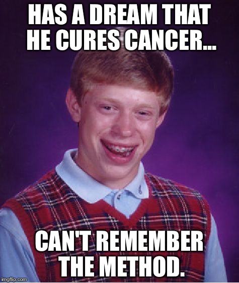 Bad Luck Brian | HAS A DREAM THAT HE CURES CANCER... CAN'T REMEMBER THE METHOD. | image tagged in memes,bad luck brian,cancer,dream | made w/ Imgflip meme maker