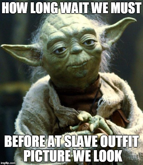 Star Wars Yoda | HOW LONG WAIT WE MUST; BEFORE AT SLAVE OUTFIT PICTURE WE LOOK | image tagged in memes,star wars yoda | made w/ Imgflip meme maker