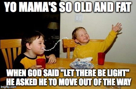 This one cracks me up! XD | YO MAMA'S SO OLD AND FAT; WHEN GOD SAID "LET THERE BE LIGHT" HE ASKED HE TO MOVE OUT OF THE WAY | image tagged in memes,yo mamas so fat,thebestmememakerever,god,let there be light | made w/ Imgflip meme maker