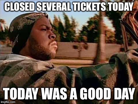 ice cube | CLOSED SEVERAL TICKETS TODAY; TODAY WAS A GOOD DAY | image tagged in ice cube | made w/ Imgflip meme maker