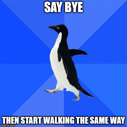 Socially Awkward Penguin Meme | SAY BYE; THEN START WALKING
THE SAME WAY | image tagged in memes,socially awkward penguin | made w/ Imgflip meme maker