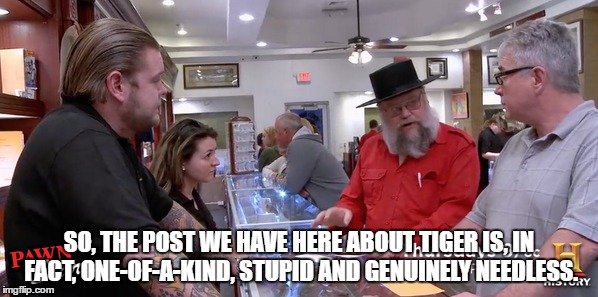 Pawn Stars Beard of Knowledge on Tiger Woods | SO, THE POST WE HAVE HERE ABOUT TIGER IS, IN FACT, ONE-OF-A-KIND, STUPID AND GENUINELY NEEDLESS. | image tagged in pawn stars,tiger woods,pga,golf,beard of knowledge,facebook | made w/ Imgflip meme maker