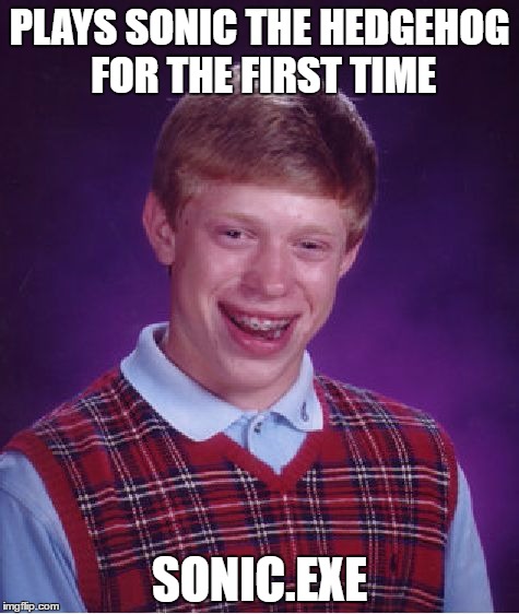 Bad Luck Brian Meme | PLAYS SONIC THE HEDGEHOG FOR THE FIRST TIME; SONIC.EXE | image tagged in memes,bad luck brian | made w/ Imgflip meme maker