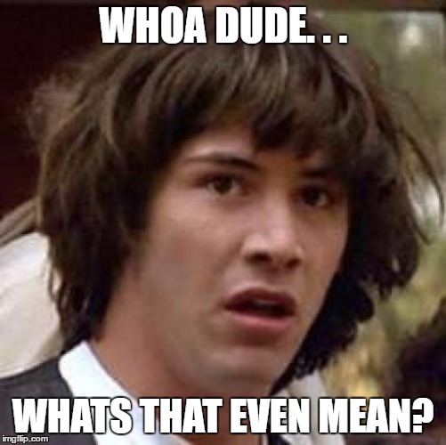 Conspiracy Keanu Meme | WHOA DUDE. . . WHATS THAT EVEN MEAN? | image tagged in memes,conspiracy keanu | made w/ Imgflip meme maker