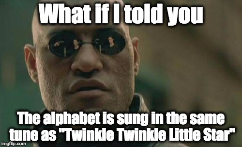 Matrix Morpheus | What if I told you; The alphabet is sung in the same tune as "Twinkle Twinkle Little Star" | image tagged in memes,matrix morpheus | made w/ Imgflip meme maker