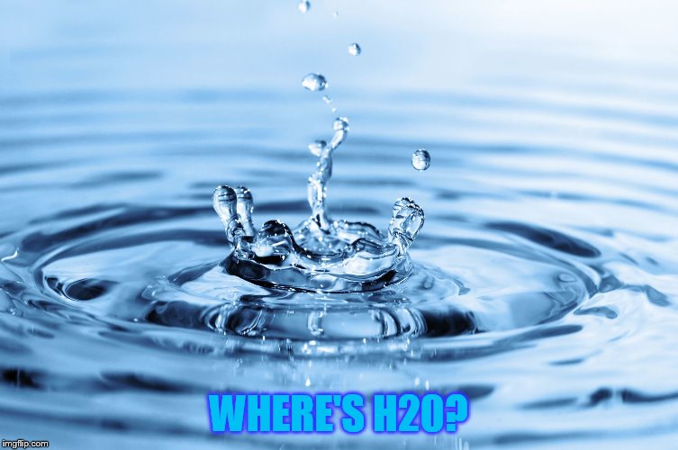 WHERE'S H20? | made w/ Imgflip meme maker