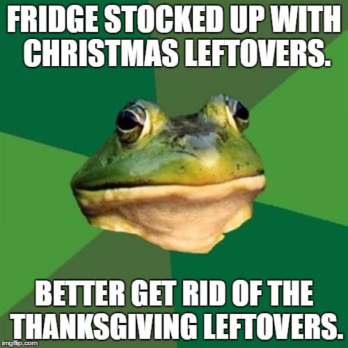 Foul Bachelor Frog Meme | FRIDGE STOCKED UP WITH CHRISTMAS LEFTOVERS. BETTER GET RID OF THE THANKSGIVING LEFTOVERS. | image tagged in memes,foul bachelor frog | made w/ Imgflip meme maker