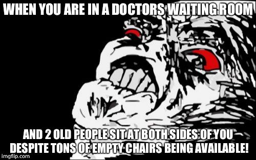 Mega Rage Face | WHEN YOU ARE IN A DOCTORS WAITING ROOM; AND 2 OLD PEOPLE SIT AT BOTH SIDES OF YOU DESPITE TONS OF EMPTY CHAIRS BEING AVAILABLE! | image tagged in memes,mega rage face | made w/ Imgflip meme maker
