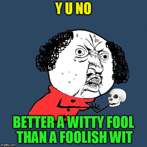 Y U No Shakespeare | Y U NO BETTER A WITTY FOOL THAN A FOOLISH WIT | image tagged in y u no shakespeare | made w/ Imgflip meme maker