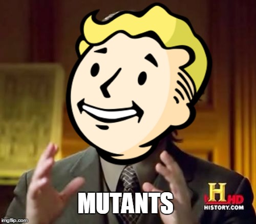 Ancient Mutants | MUTANTS | image tagged in fallout,radiation,ancient aliens,fallout vault boy | made w/ Imgflip meme maker