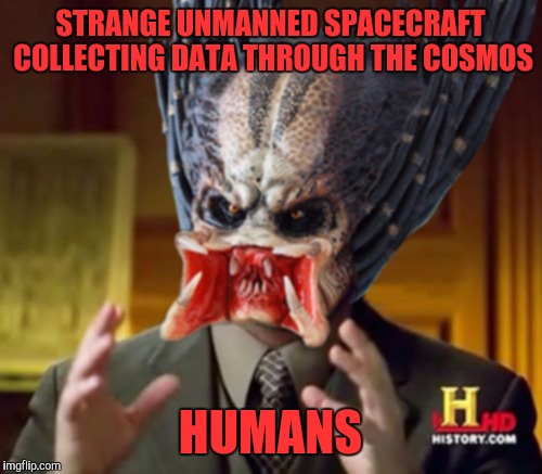 Predator-Alien-Guy | STRANGE UNMANNED SPACECRAFT COLLECTING DATA THROUGH THE COSMOS; HUMANS | image tagged in predator-alien-guy | made w/ Imgflip meme maker
