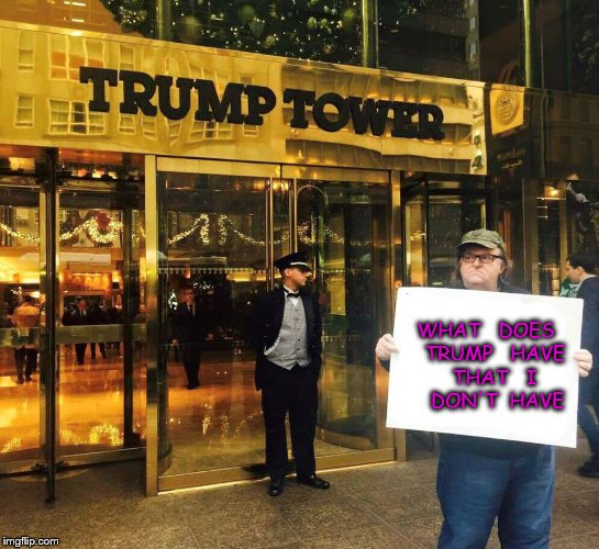 Michael Moore | WHAT   DOES   TRUMP   HAVE   THAT   I    DON'T  HAVE | image tagged in michael moore | made w/ Imgflip meme maker