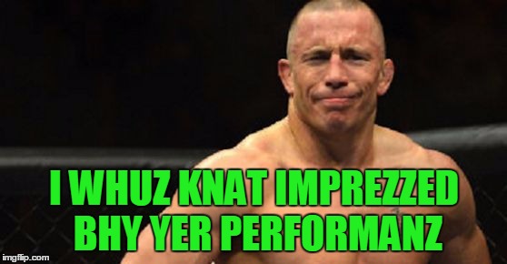 Figure I Need To Get This Template Out There Before He's Completely Irrelevant | I WHUZ KNAT IMPREZZED BHY YER PERFORMANZ | image tagged in gsp not impressed,ufc,mma,georges st pierre,rush,my templates challenge | made w/ Imgflip meme maker