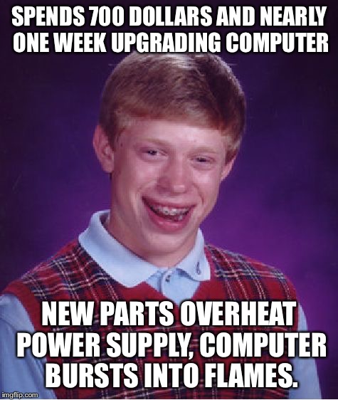 Bad Luck Brian Meme | SPENDS 700 DOLLARS AND NEARLY ONE WEEK UPGRADING COMPUTER; NEW PARTS OVERHEAT POWER SUPPLY, COMPUTER BURSTS INTO FLAMES. | image tagged in memes,bad luck brian | made w/ Imgflip meme maker