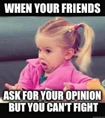 Little girl Dunno | WHEN YOUR FRIENDS; ASK FOR YOUR OPINION BUT YOU CAN'T FIGHT | image tagged in little girl dunno | made w/ Imgflip meme maker