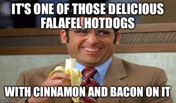 IT'S ONE OF THOSE DELICIOUS FALAFEL HOTDOGS WITH CINNAMON AND BACON ON IT | made w/ Imgflip meme maker
