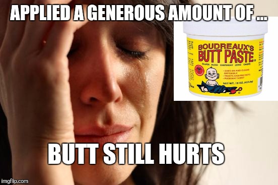 First World Problems Meme | APPLIED A GENEROUS AMOUNT OF ... BUTT STILL HURTS | image tagged in memes,first world problems | made w/ Imgflip meme maker