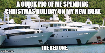 Don't be jealous. | A QUICK PIC OF ME SPENDING CHRISTMAS HOLIDAY ON MY NEW BOAT. THE RED ONE. | image tagged in boats,christmas,beer,food,luxurious | made w/ Imgflip meme maker