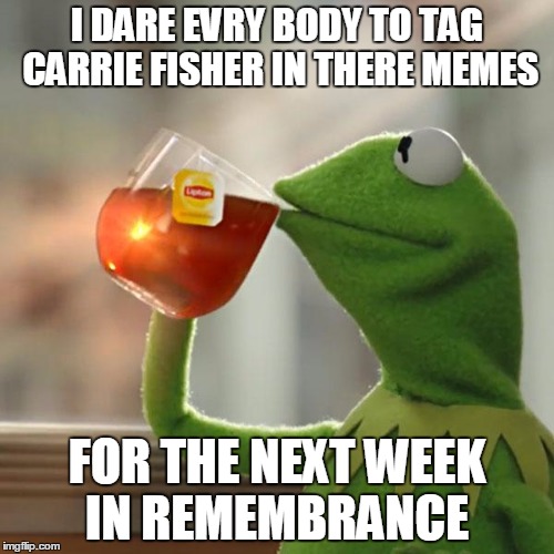 But That's None Of My Business | I DARE EVRY BODY TO TAG CARRIE FISHER IN THERE MEMES; FOR THE NEXT WEEK IN REMEMBRANCE | image tagged in memes,but thats none of my business,kermit the frog | made w/ Imgflip meme maker