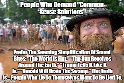 Donald Trump: People Who Lie To Themselves Want To Be Lied To | People Who Demand "Common Sense Solutions" Prefer The Seeming Simplification Of Sound Bites: "The World Is Flat." "The Sun Revolves Around T | image tagged in trump,idiocracy,middle shool,oversimplification,sound bite,most people would rather die than think | made w/ Imgflip meme maker