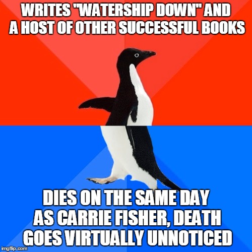 "My heart has joined the thousand, for my friend has stopped running!" R.I.P. Richard Adams | WRITES "WATERSHIP DOWN" AND A HOST OF OTHER SUCCESSFUL BOOKS; DIES ON THE SAME DAY AS CARRIE FISHER, DEATH GOES VIRTUALLY UNNOTICED | image tagged in memes,socially awesome awkward penguin,richard adams | made w/ Imgflip meme maker