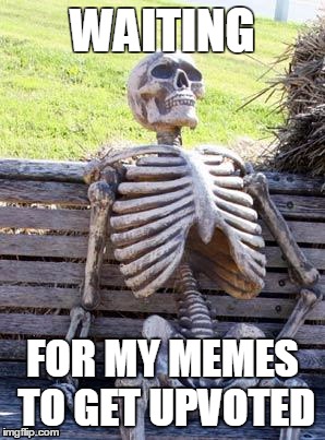 Waiting Skeleton Meme | WAITING; FOR MY MEMES TO GET UPVOTED | image tagged in memes,waiting skeleton | made w/ Imgflip meme maker