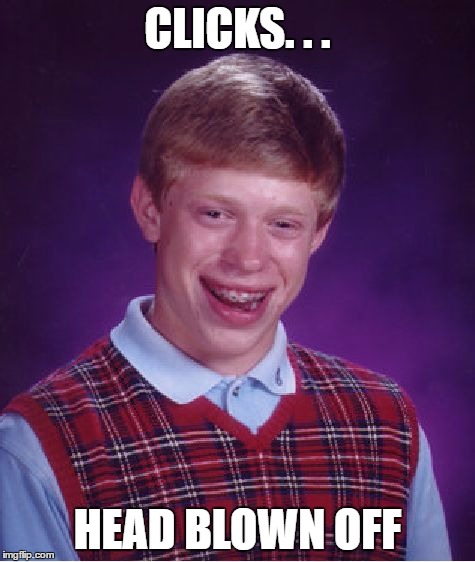 Bad Luck Brian Meme | CLICKS. . . HEAD BLOWN OFF | image tagged in memes,bad luck brian | made w/ Imgflip meme maker