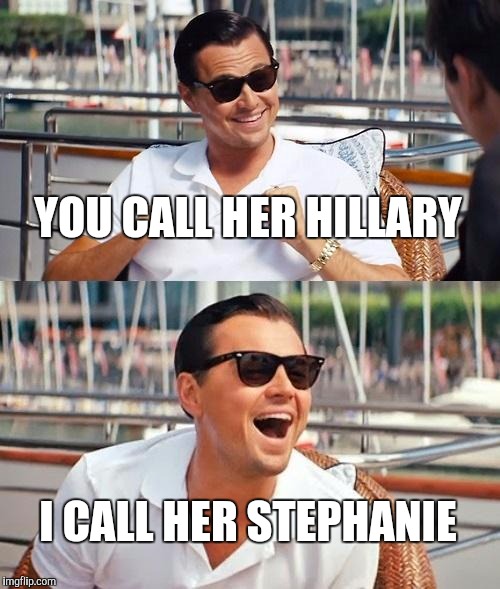 Leonardo Dicaprio Wolf Of Wall Street | YOU CALL HER HILLARY; I CALL HER STEPHANIE | image tagged in memes,leonardo dicaprio wolf of wall street | made w/ Imgflip meme maker